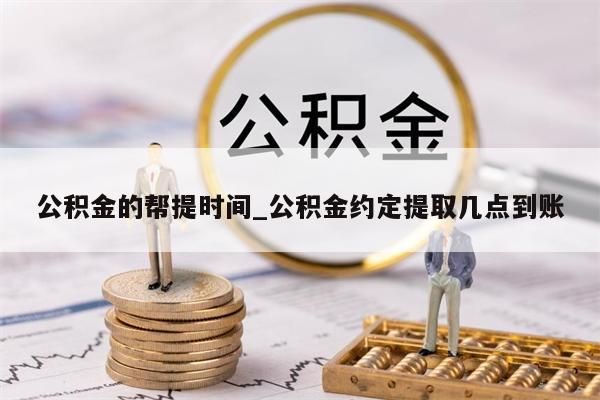 公积金的帮提时间_公积金约定提取几点到账