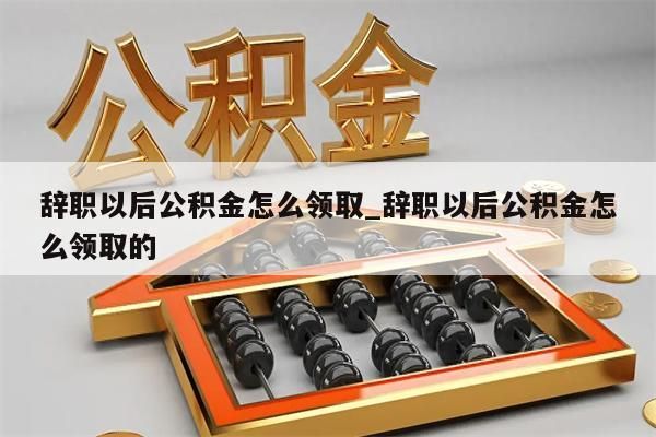 辞职以后公积金怎么领取_辞职以后公积金怎么领取的